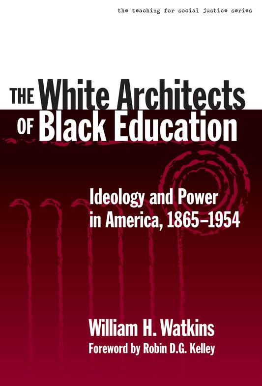 The White Architects of Black Education: Ideology and Power in America, 1865–1954 (The Teaching for Social Justice Series)