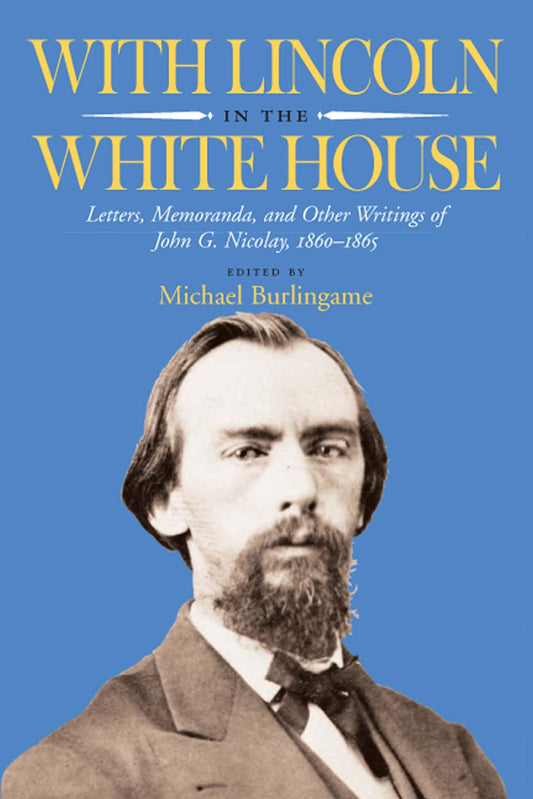 With Lincoln in the White House: Letters, Memoranda, and other Writings of John G. Nicolay, 1860-1865 - 9709