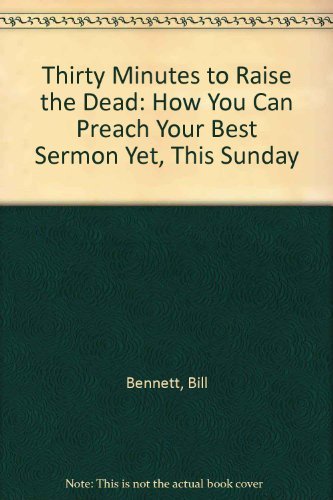 Thirty Minutes to Raise the Dead: How You Can Preach Your Best Sermon Yet, This Sunday
