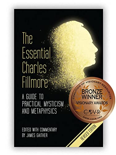 The Essential Charles Fillmore: A Guide to Practical Mysticism and Metaphysics - Revised Edition