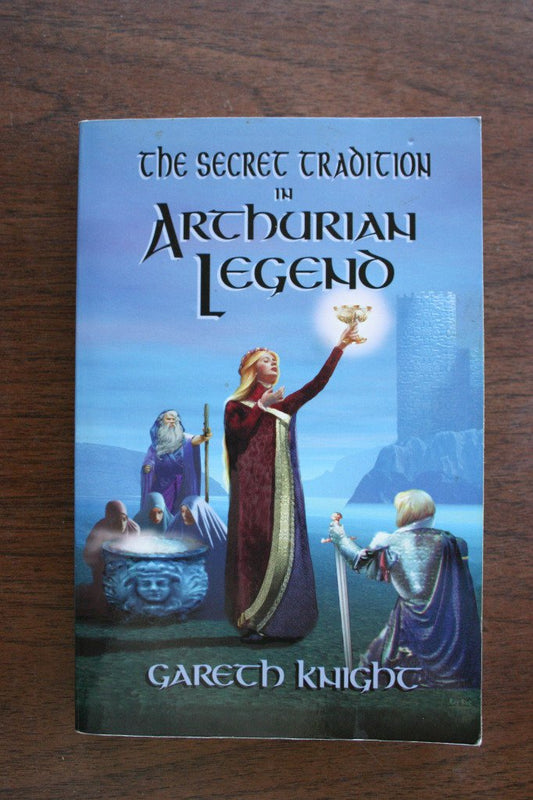 The Secret Tradition in Arthurian Legend: The Archetypal Themes, Images, and Characters of the Arthurian Cycle and Their Place in the Western Magical Traditions