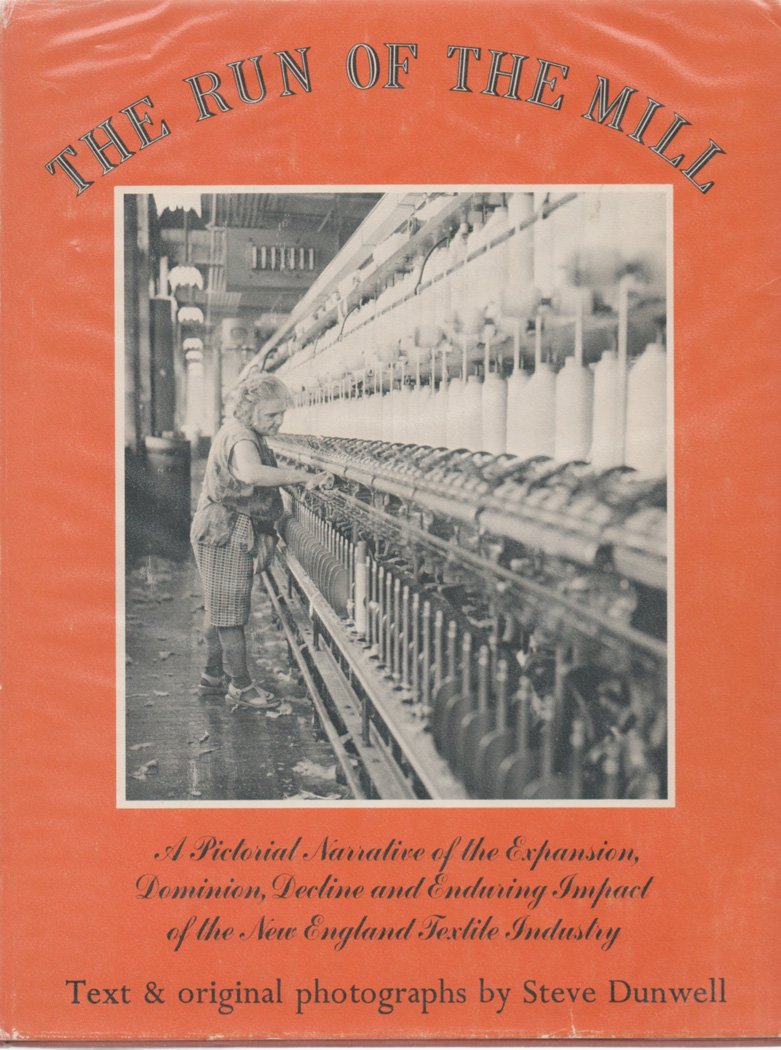 The Run of the Mill: A Pictorial Narrative of the Expansion, Dominion, Decline and Enduring Impact of the New England Textile Industry