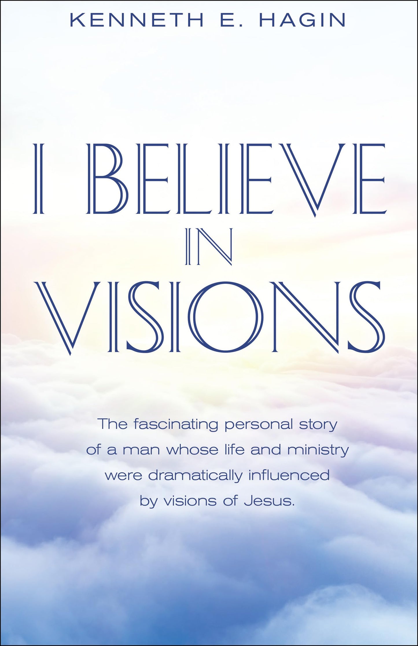 I Believe In Visions: The fascinating personal story of a man whose life and ministry were dramatically influenced by visions of Jesus.