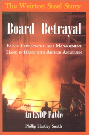 Board Betrayal: The Weirton Steel Story : Failed Governance and Management Hand in Hand With Arthur Andersen : An Esop Fable