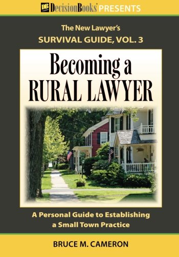 Becoming a Rural Lawyer: A Personal Guide to Establishing a Small Town Practice (The New Lawyer's Survival Guide) - 7468