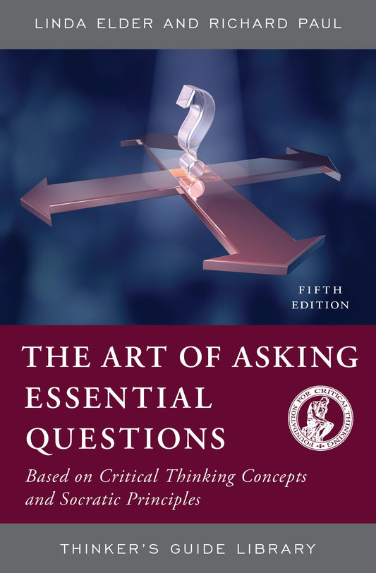 ART OF ASKING ESSENTIAL QUESTIONS: BASED ON CRITICAL THINKING CONCEPTS AND SOCRATIC PRINCIPLES, FIFTH EDITION