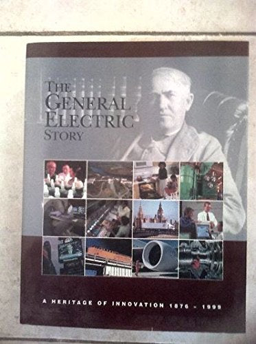 The General Electric Story: A Heritage of Innovation 1876 - 1999