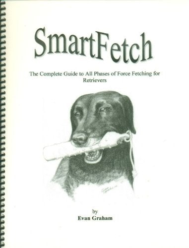 Smart Fetch The Complete Guide to All Phases of Force Fetching for Retreivers