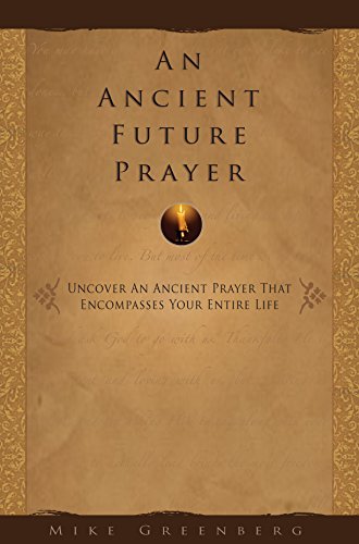 An Ancient Future Prayer : Uncover an Ancient Prayer That Encompasses Your Entire Life