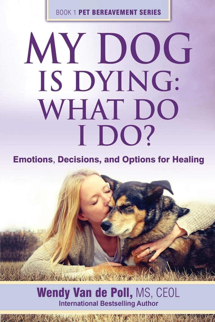 My Dog Is Dying: What Do I Do?: Emotions, Decisions, and Options for Healing (The Pet Bereavement Series)