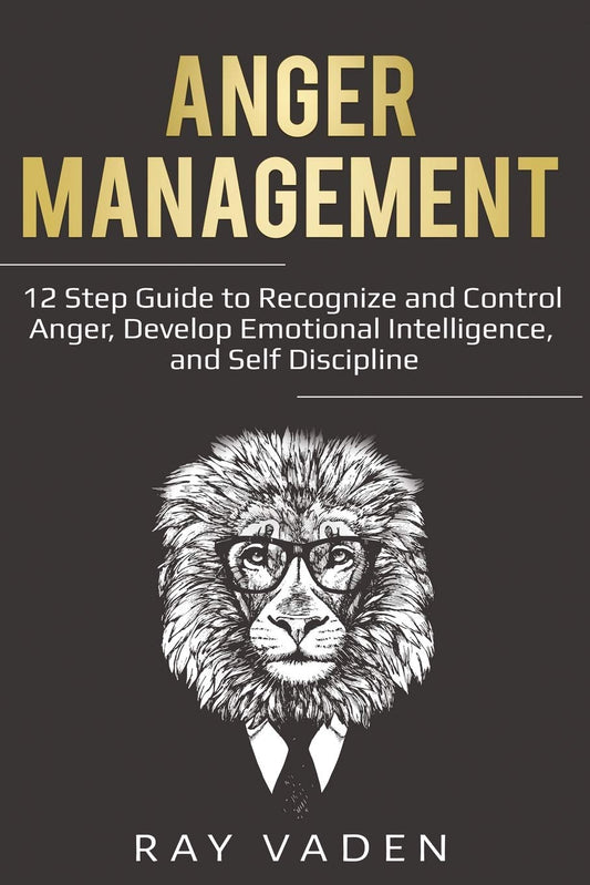 Anger Management: 12 Step Guide to Recognize and Control Anger, Develop Emotional Intelligence, and Self Discipline (Freedom from Stress & Anxiety) - 4801