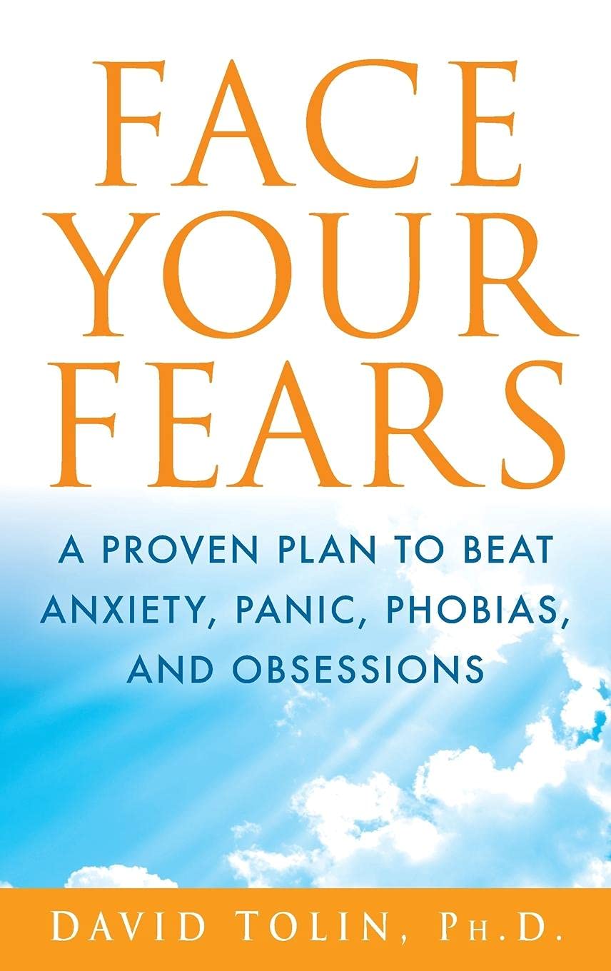 Face Your Fears: A Proven Plan to Beat Anxiety, Panic, Phobias, and Obsessions
