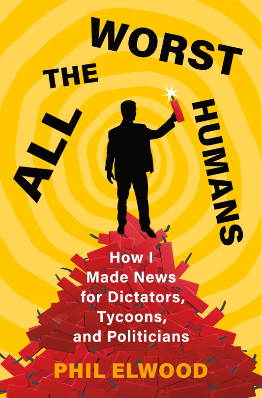 All the Worst Humans: How I Made News for Dictators, Tycoons, and Politicians - 3007