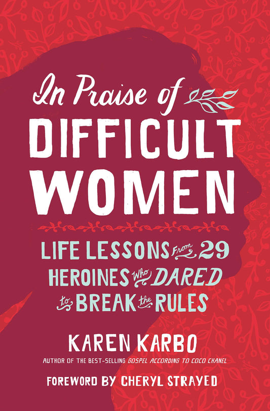 In Praise of Difficult Women: Life Lessons From 29 Heroines Who Dared to Break the Rules - 9778
