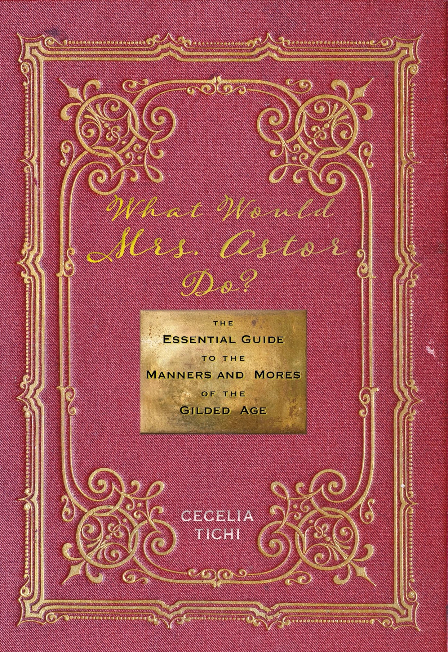 What Would Mrs. Astor Do?: The Essential Guide to the Manners and Mores of the Gilded Age (Washington Mews Books)