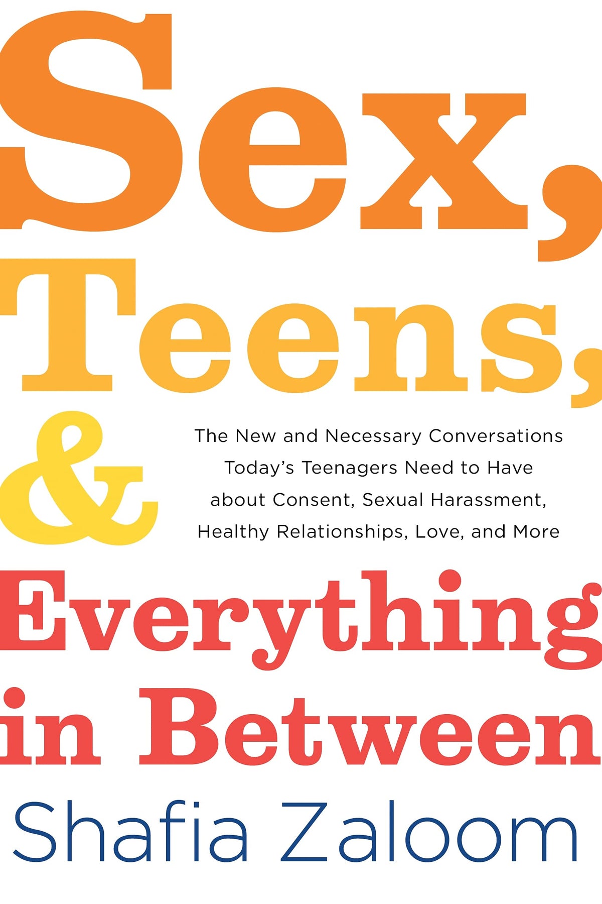 Sex, Teens, and Everything in Between: The New and Necessary Conversations Today’s Teenagers Need to Have about Consent, Sexual Harassment, Healthy Relationships, Love, and More (Parenting Book)