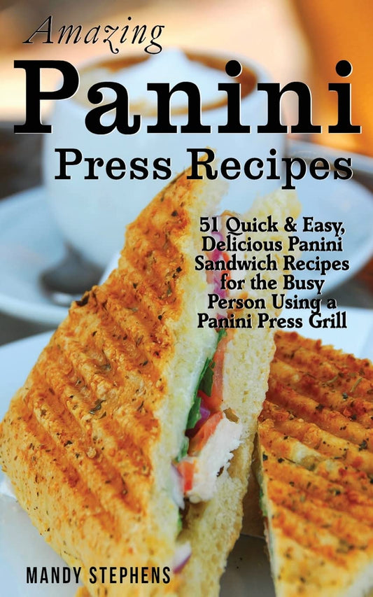 Amazing Panini Press Recipes: 51 Quick & Easy, Delicious Panini Sandwich Recipes for the Busy Person Using a Panini Press Grill - 8742