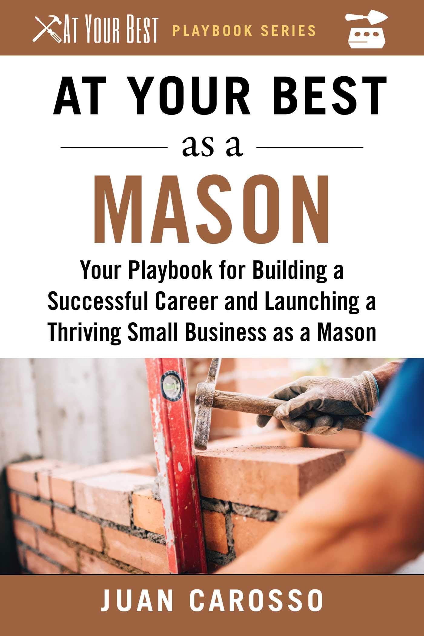 At Your Best as a Mason: Your Playbook for Building a Successful Career and Launching a Thriving Small Business as a Mason (At Your Best Playbooks) - 6479