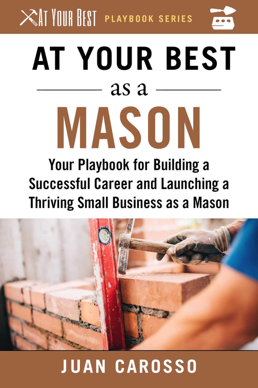 At Your Best as a Mason: Your Playbook for Building a Successful Career and Launching a Thriving Small Business as a Mason (At Your Best Playbooks) - 6479