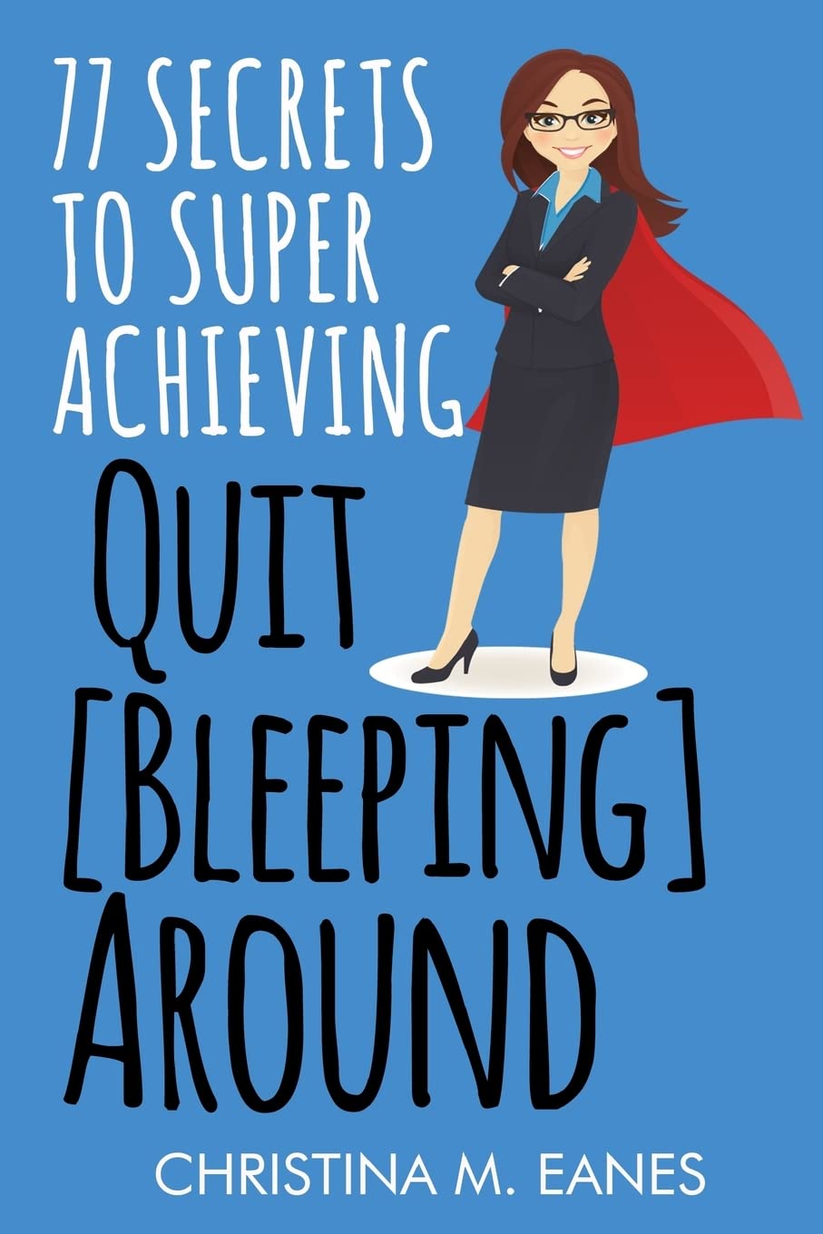 Quit [Bleeping] Around: 77 Secrets to Superachieving