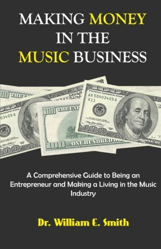 Making Money in the Music Business: A Comprehensive Guide to Being an Entrepreneur and Making a Living in the Music Industry