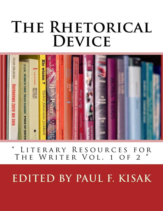 The Rhetorical Device: " Literary Resources for The Writer Vol. 1 of 2 " (Literary and rhetorical devices for the readers and writers of english.)