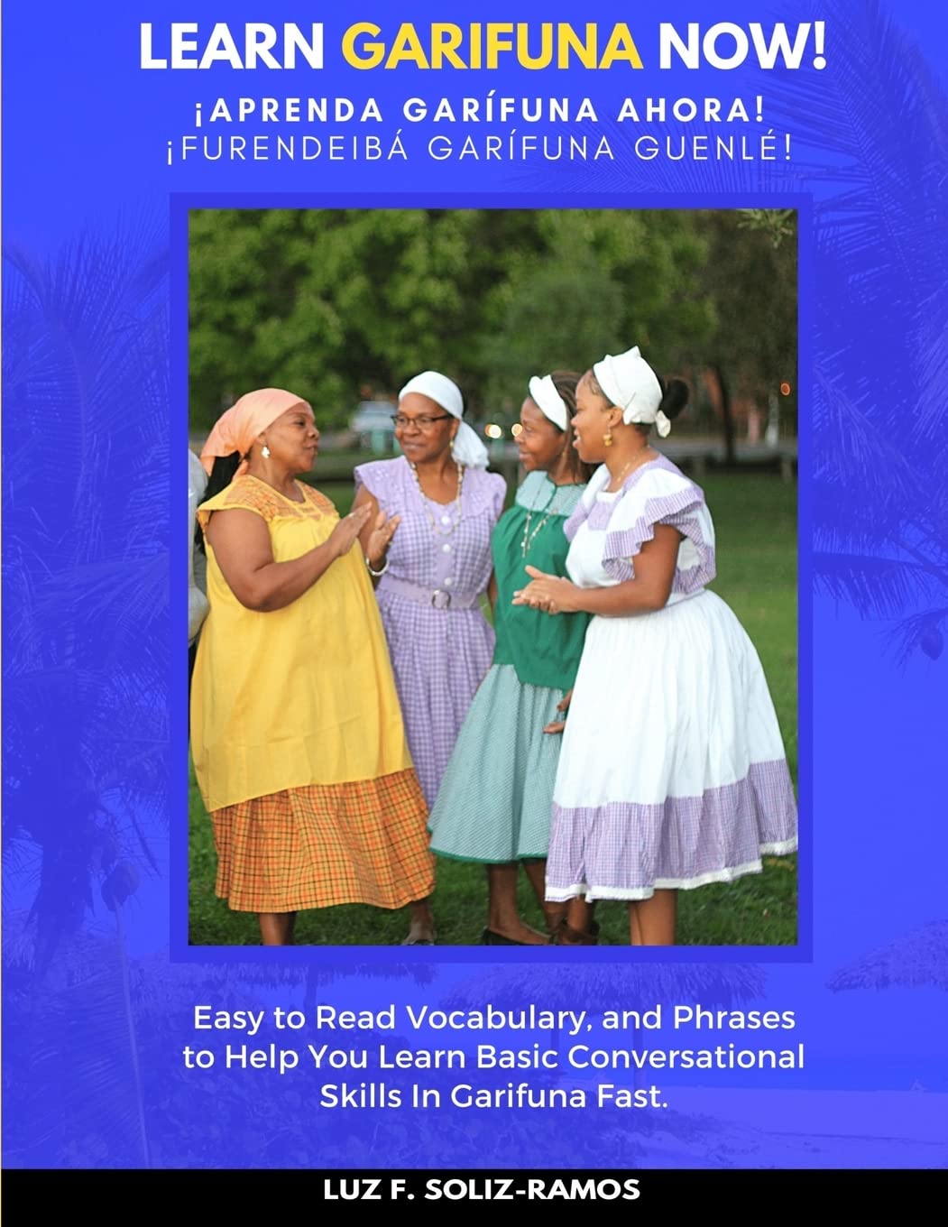 Learn Garifuna Now!: Easy to Read Vocabulary, and Phrases to Help You Learn Basic Conversational Skills in Garifuna