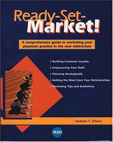 Ready - Set - Market!: A Comprehensive Guide to Marketing Your Physician Practice