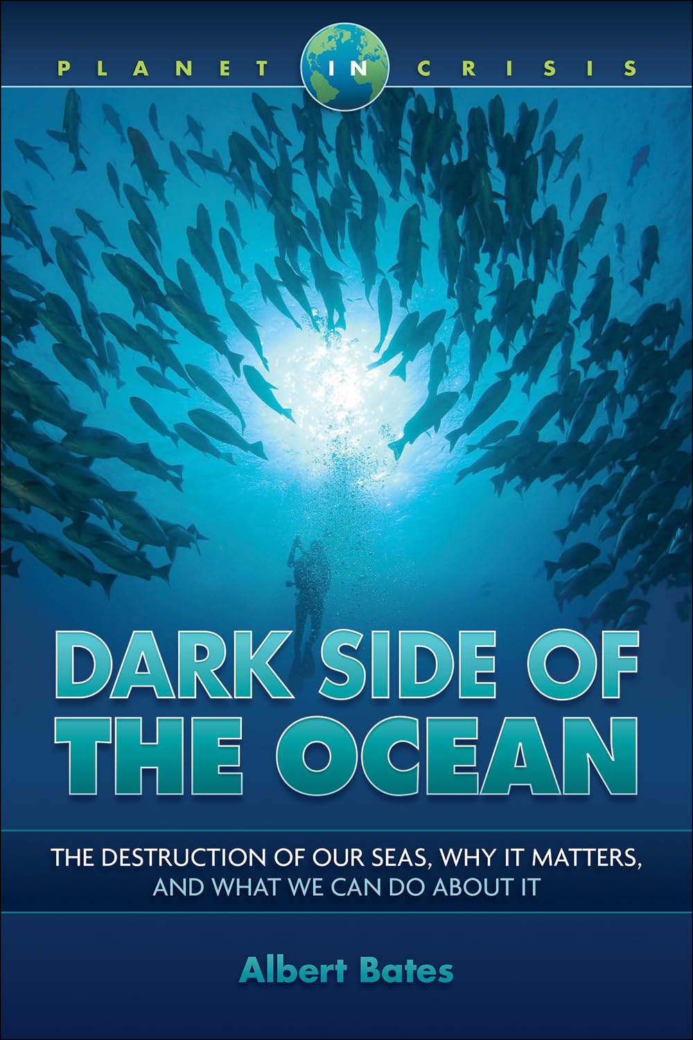 Dark Side of the Ocean: The Destruction of Our Seas, Why It Matters, and What We Can Do About It (Planet in Crisis)