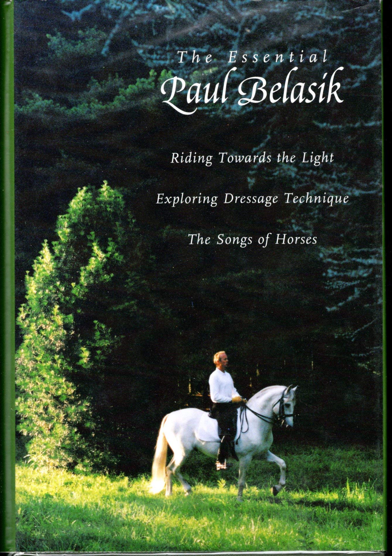 The Essential Paul Belasik: Riding Towards the Light, Exploring Dressage Technique, and The Songs of Horses