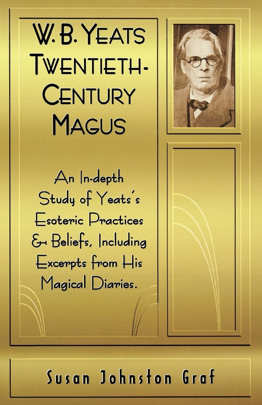 W.B. Yeats Twentieth Century Magus: An In-Depth Study of Yeat's Esoteric Practices and Beliefs, Including Excerpts from His Magical Diaries