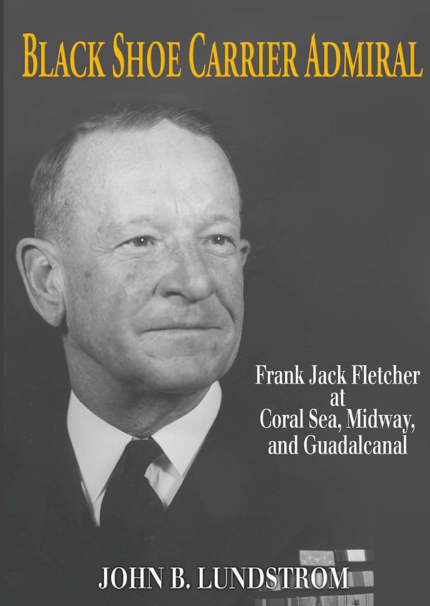 Black Shoe Carrier Admiral: Frank Jack Fletcher at Coral Sea, Midway, and Guadalcanal