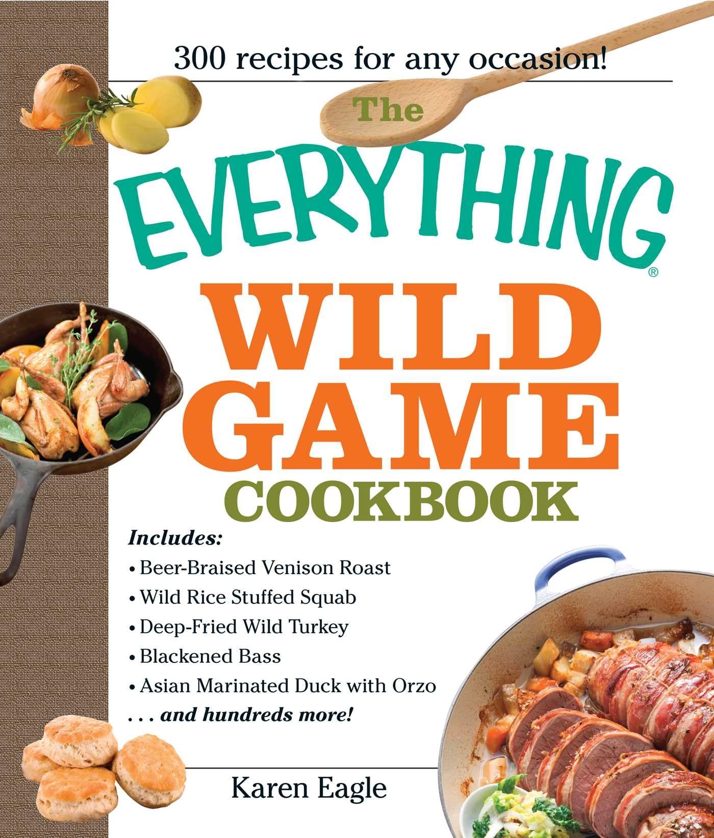 The Everything Wild Game Cookbook: From Fowl And Fish to Rabbit And Venison--300 Recipes for Home-cooked Meals (Everything® Series)