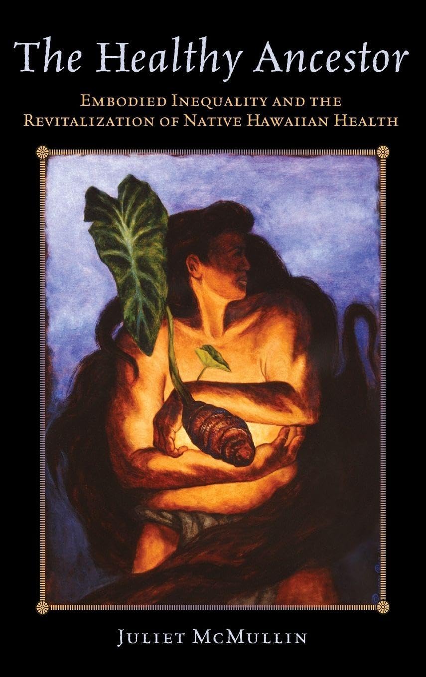 The Healthy Ancestor: Embodied Inequality and the Revitalization of Native Hawai’ian Health (Advances in Critical Medical Anthropology) (Volume 2)