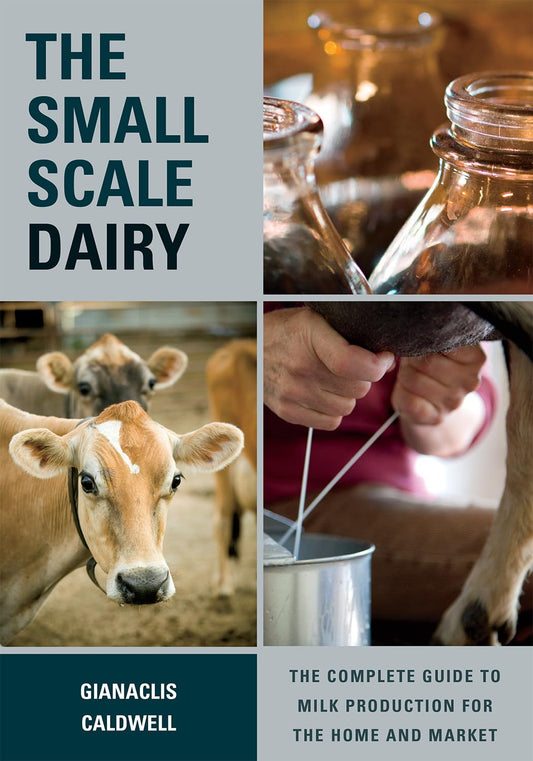 The Small-Scale Dairy: The Complete Guide to Milk Production for the Home and Market - 5658