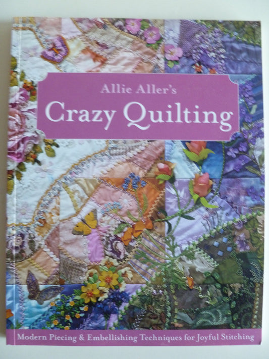 Allie Aller's Crazy Quilting: Modern Piecing & Embellishing Techniques for Joyful Stitching - 4543