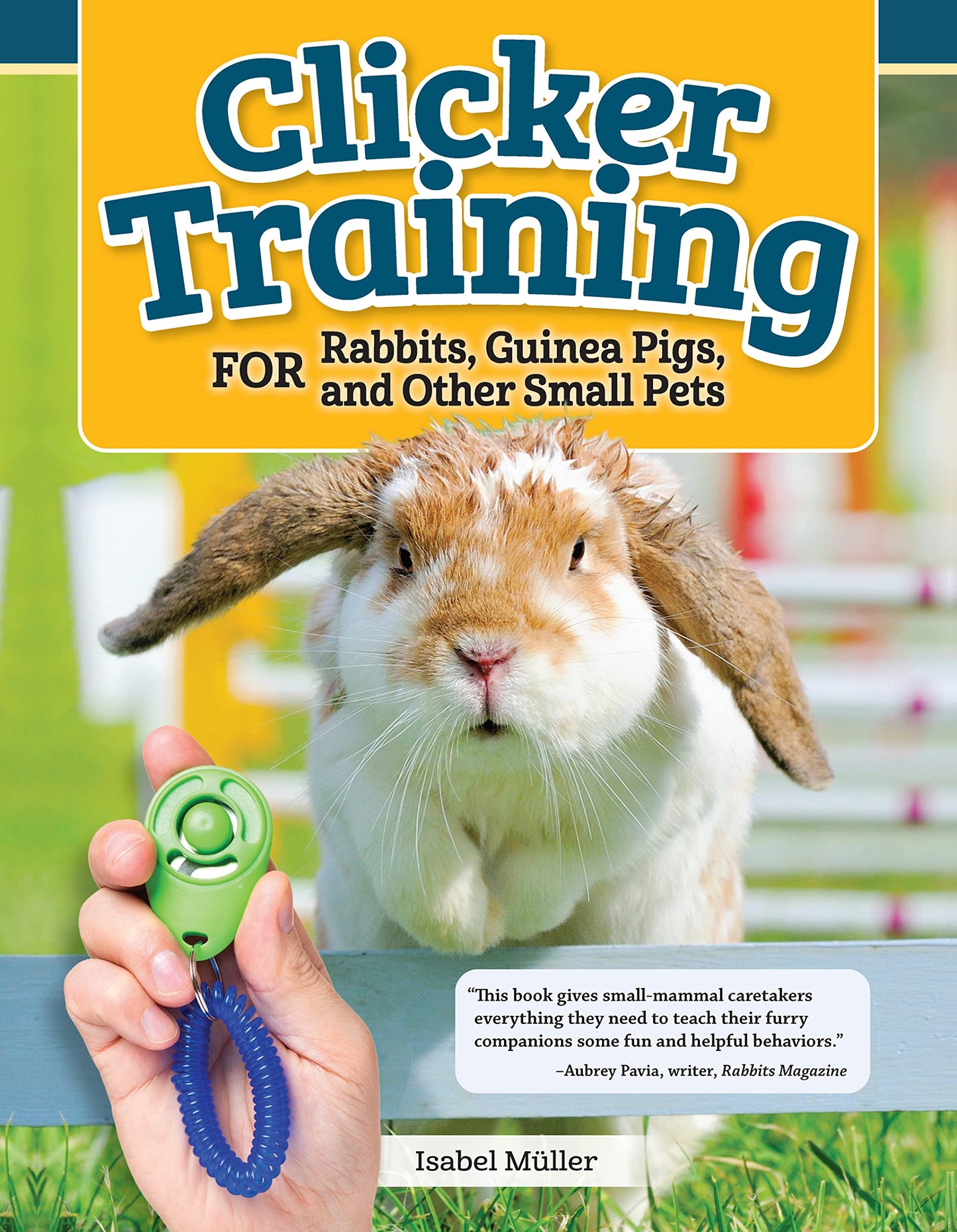 Clicker Training for Rabbits, Guinea Pigs, and Other Small Pets (CompanionHouse Books) Train Your Hamster, Rat, Gerbil, Chinchilla, and More to Do Tricks, Follow Commands, and Overcome Fear and Stress