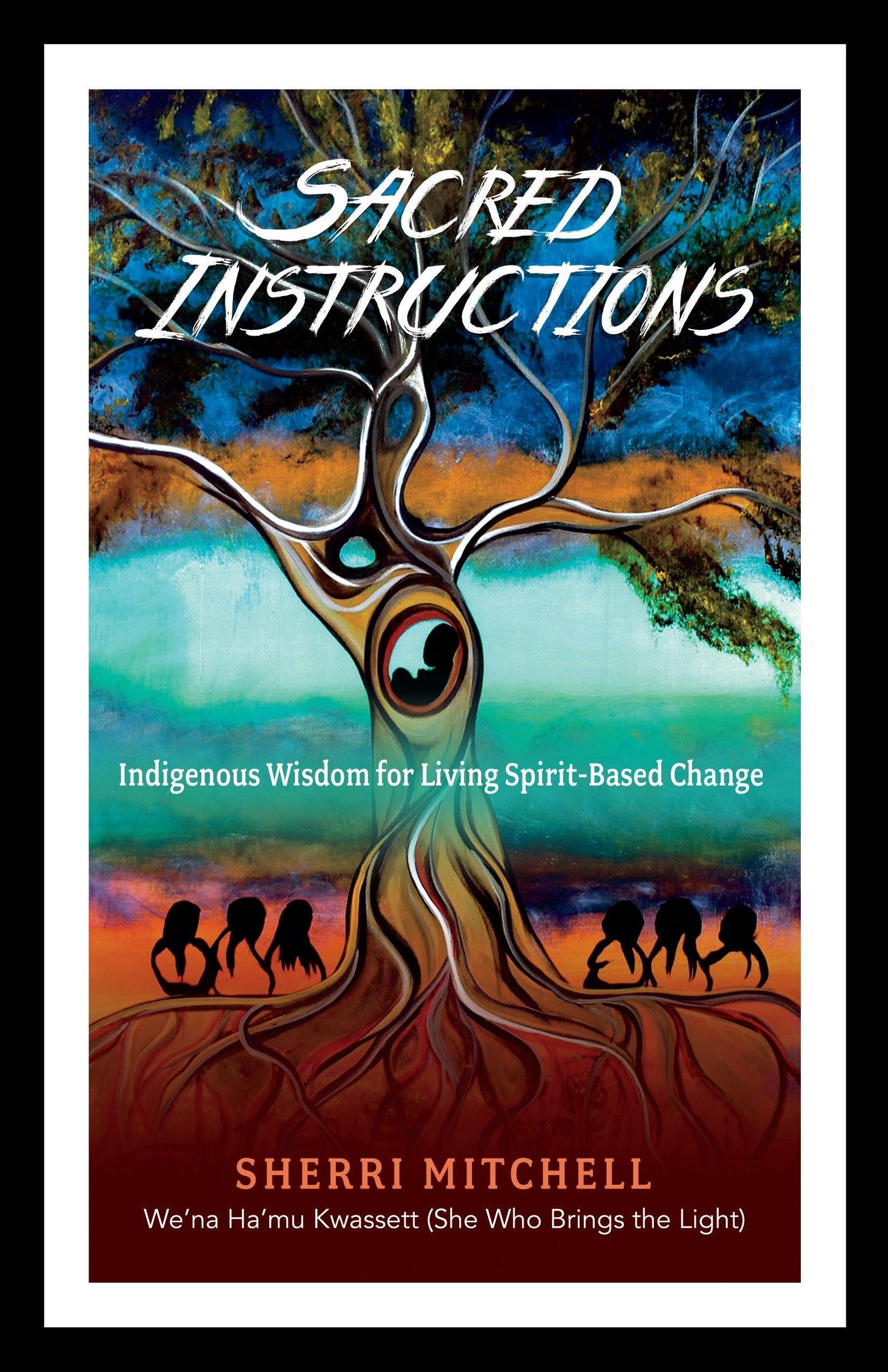 Sacred Instructions: Indigenous Wisdom for Living Spirit-Based Change