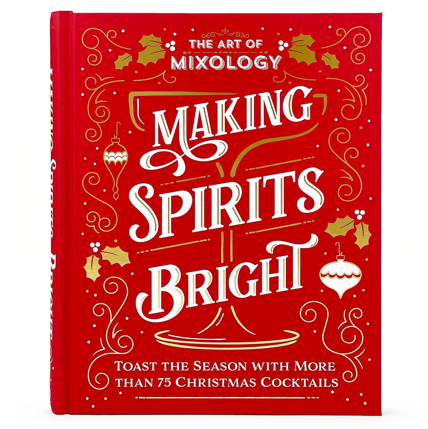 The Art of Mixology Making Spirits Bright: Toast the Season with More than 75 Christmas Cocktail Recipes