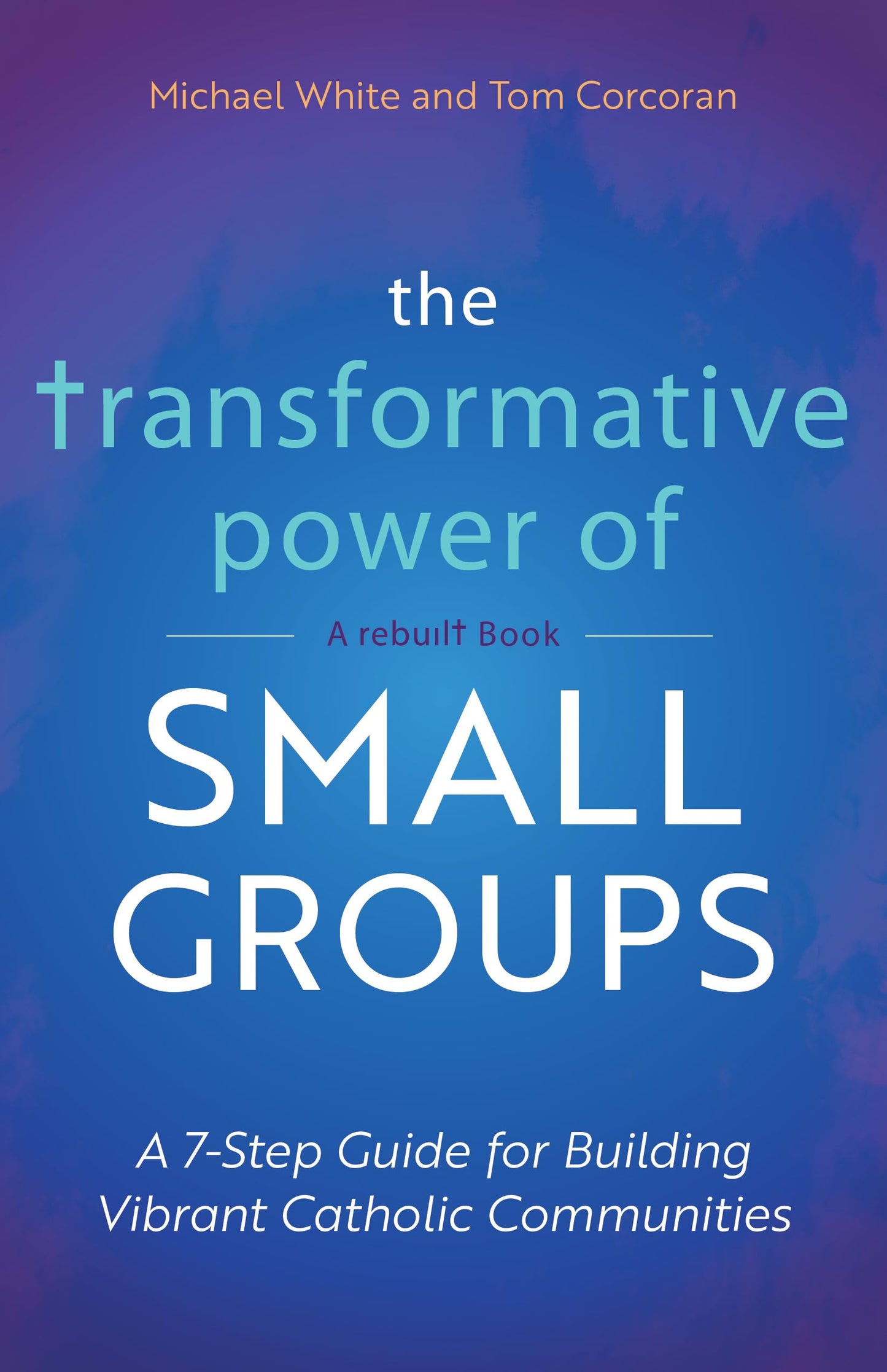 The Transformative Power of Small Groups: A 7-Step Guide for Building Vibrant Catholic Communities (A Rebuilt Book) - 8240