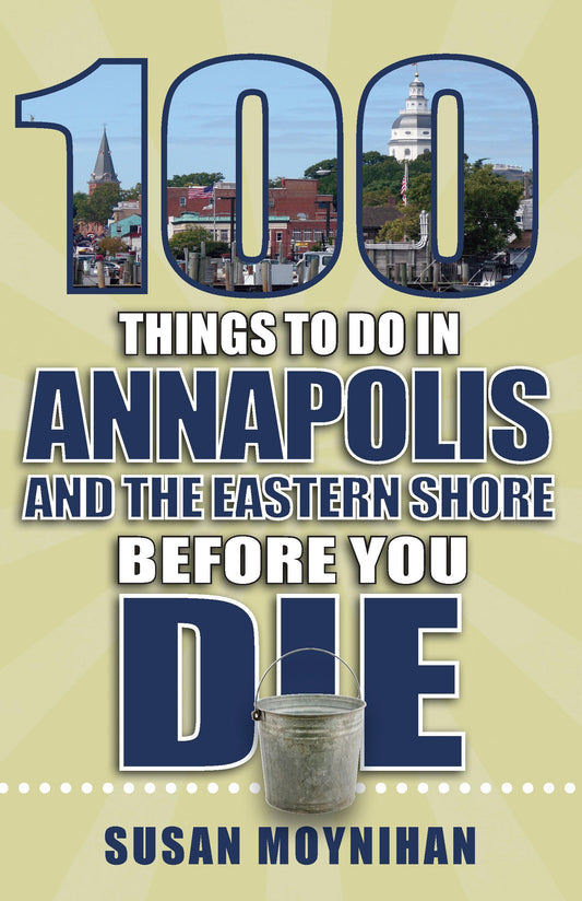 100 Things to Do in Annapolis and the Eastern Shore Before You Die (100 Things to Do Before You Die) - 9564