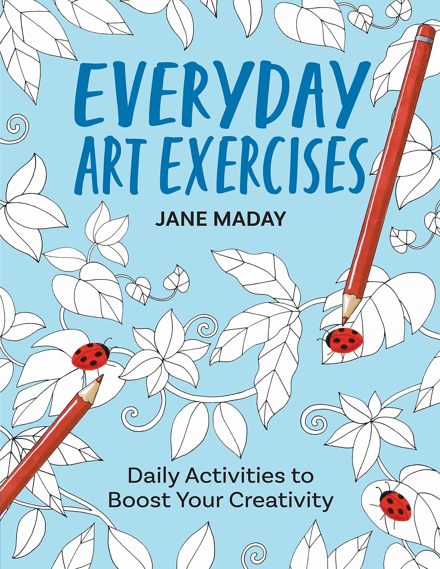 Everyday Art Exercises: Daily Activities to Boost Your Creativity – Prompts and On-the-Page Activities to Inspire the Artist in Everyone, All Skill Levels, All Ages, Adults and Kids (Get Creative 6)
