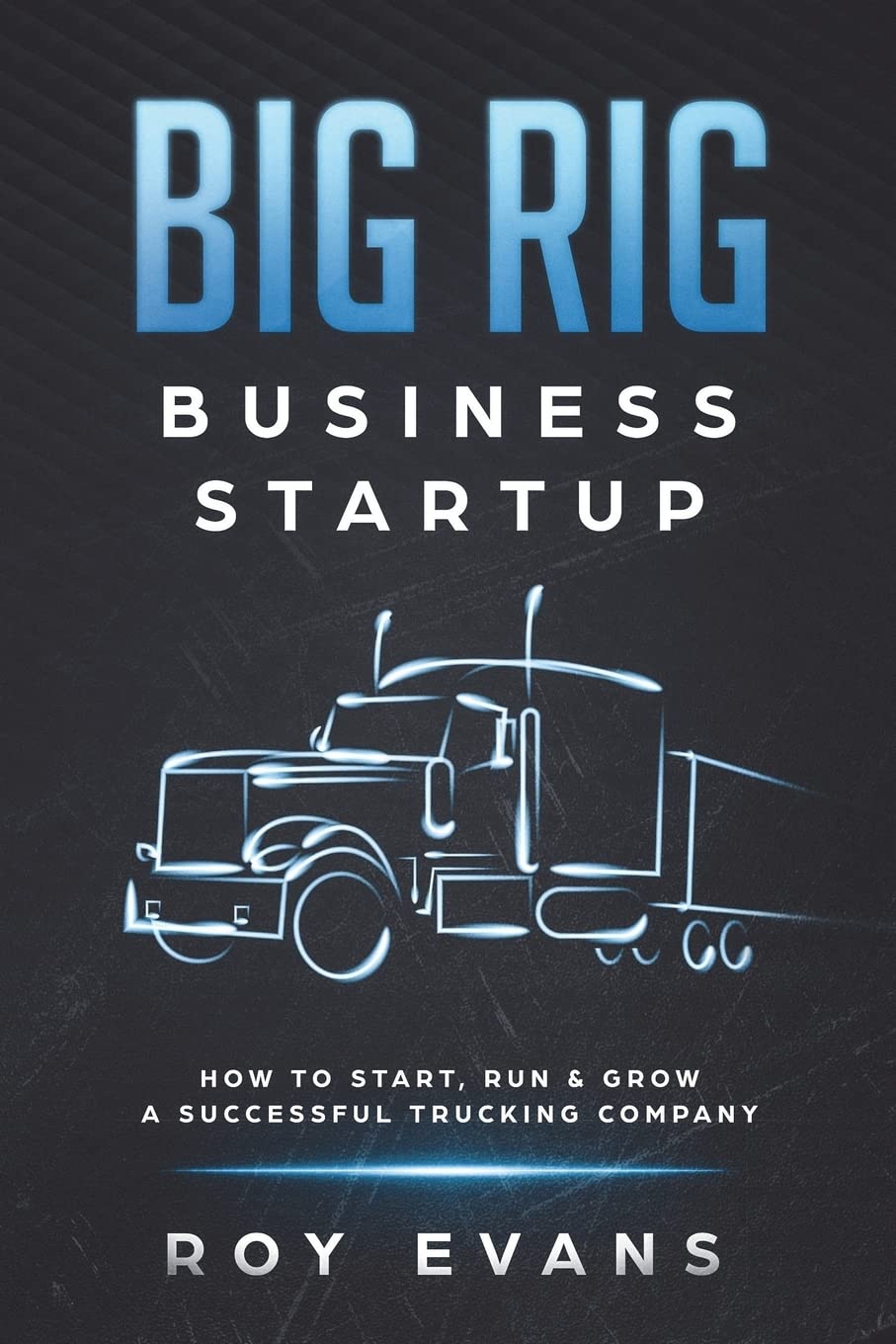 Big Rig Business Startup: How to Start, Run & Grow a Successful Trucking Company - 1816