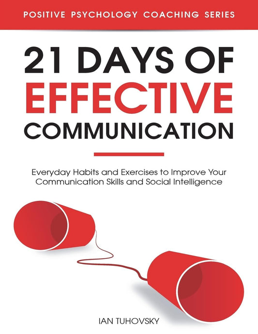 21 Days of Effective Communication: Everyday Habits and Exercises to Improve Your Communication Skills and Social Intelligence (Effective ... Social Skills & Build Strong Relationships) - 8855