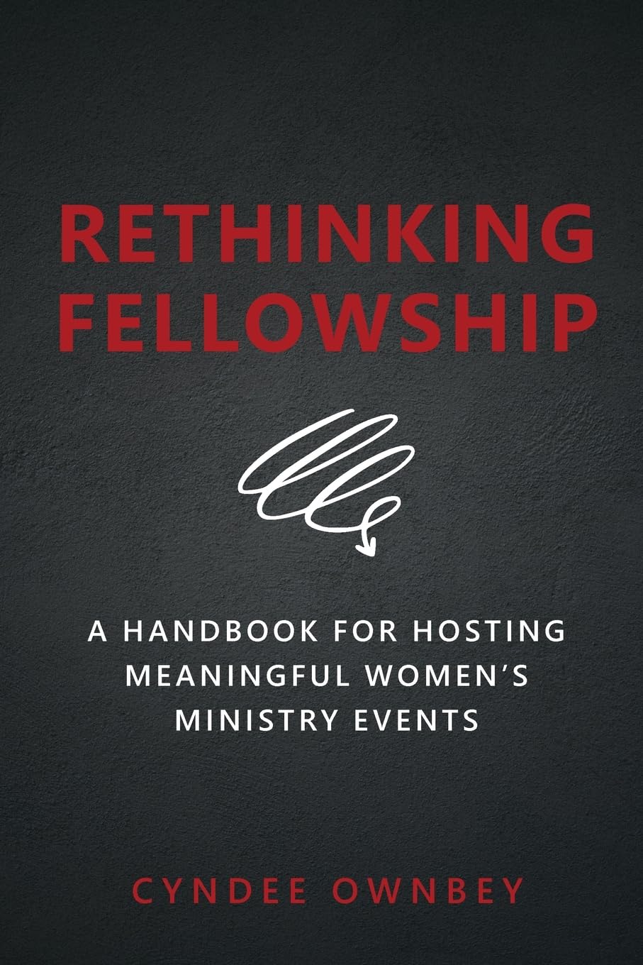 Rethinking Fellowship: A Handbook for Hosting Meaningful Women's Ministry Events