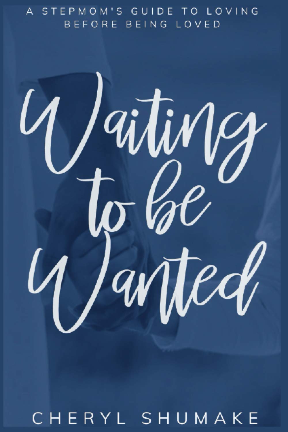 Waiting to be Wanted: A Stepmom's Guide to Loving Before Being Loved