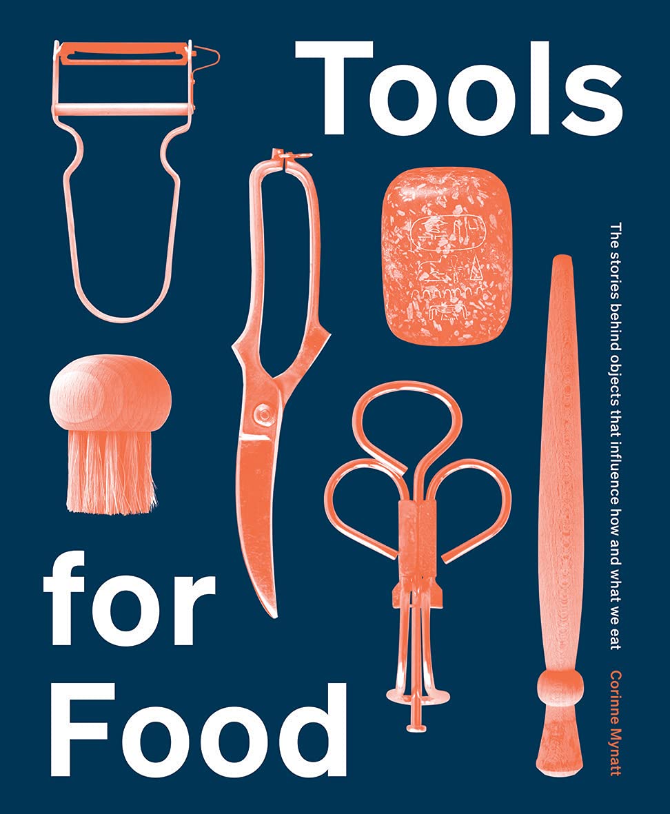 Tools for Food: The Stories Behind the Objects that Influence How and What We Eat - 4452