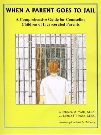 When a Parent Goes to Jail: A Comprehensive Guide for Counseling Children of Incarcerated Parents