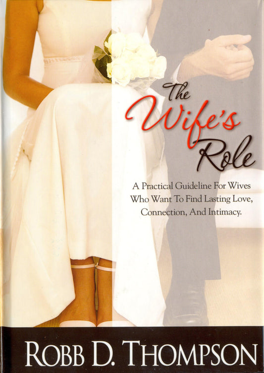 The Wife's Role: A Practical Guideline For Wives Who Want To Find Lasting Love, Connection, And Intimacy