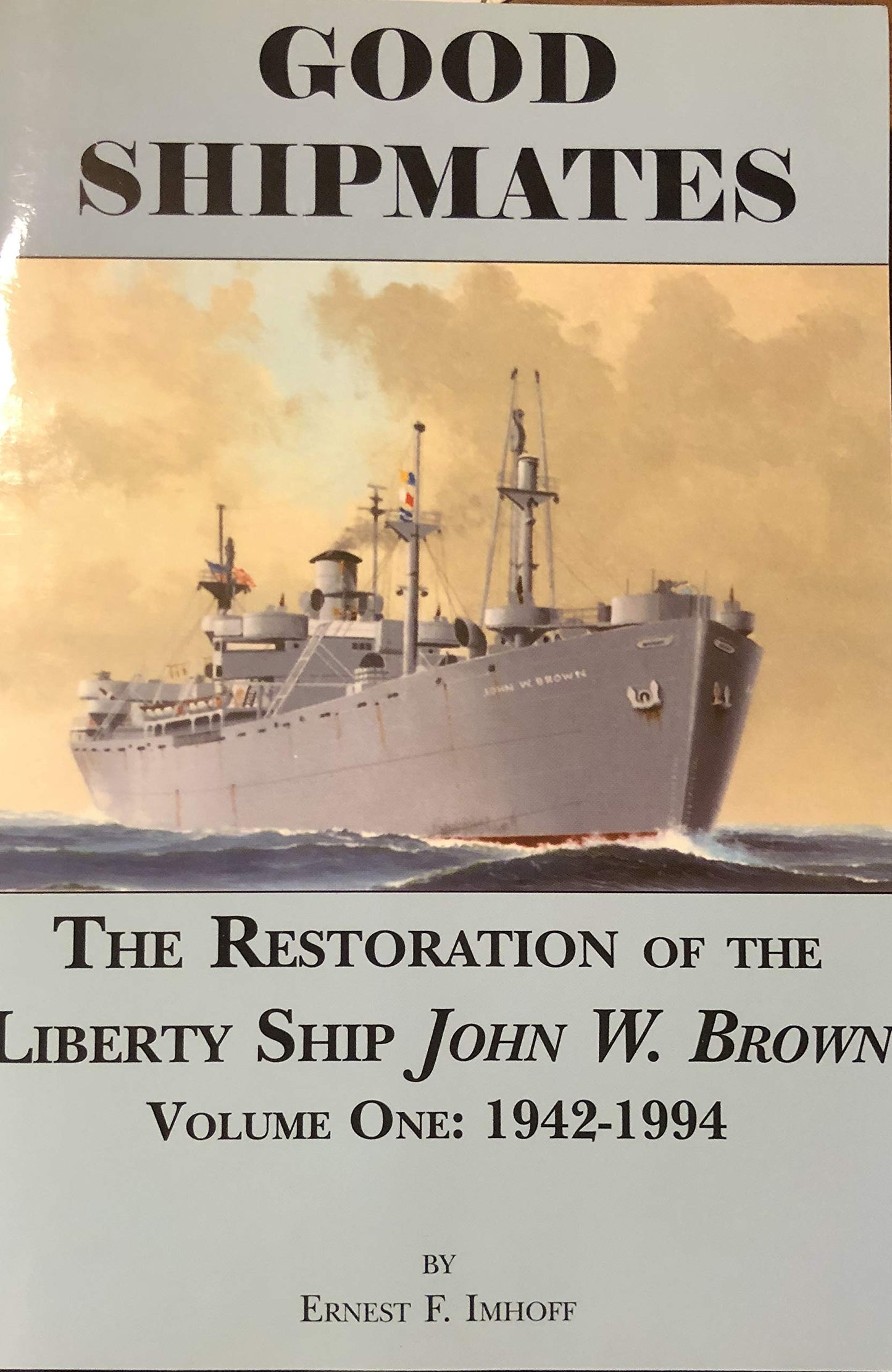 Good Shipmates: The Restoration of the Liberty Ship John W. Brown, Vol. 1